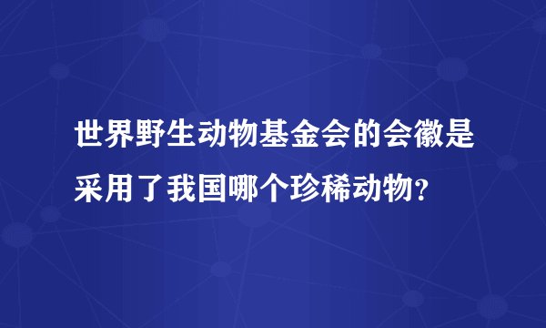 世界野生动物基金会的会徽是采用了我国哪个珍稀动物？