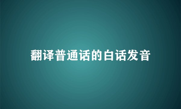 翻译普通话的白话发音
