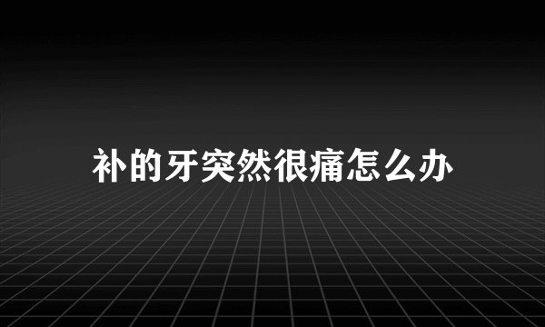 补的牙突然很痛怎么办