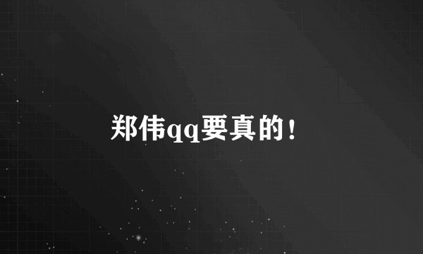 郑伟qq要真的！