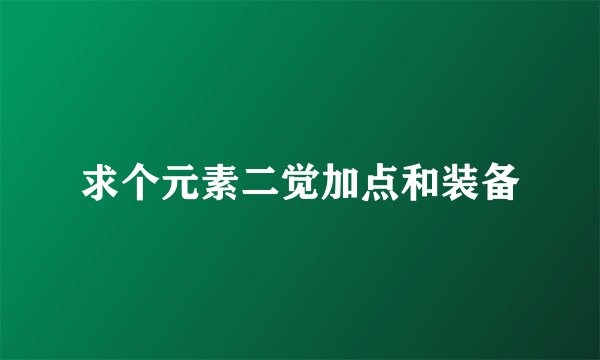 求个元素二觉加点和装备