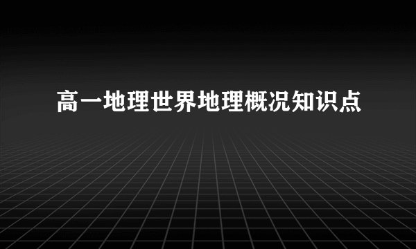 高一地理世界地理概况知识点