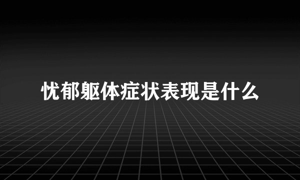 忧郁躯体症状表现是什么