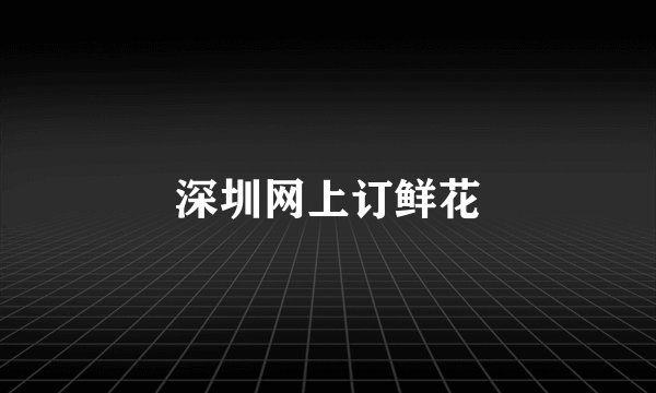 深圳网上订鲜花