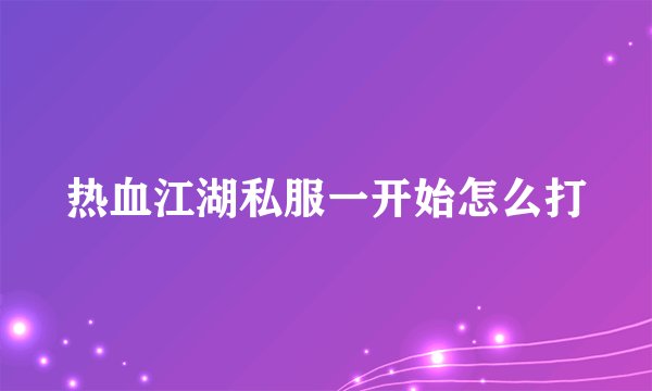 热血江湖私服一开始怎么打