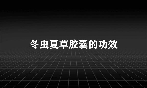 冬虫夏草胶囊的功效