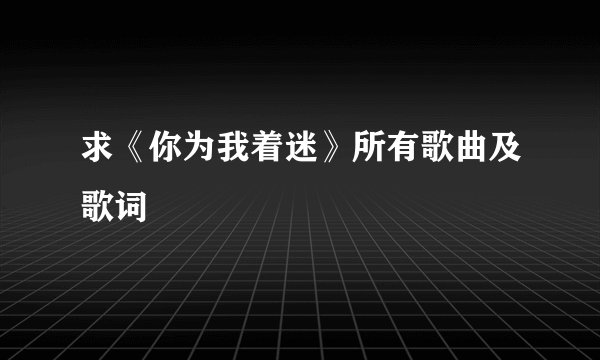 求《你为我着迷》所有歌曲及歌词