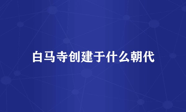 白马寺创建于什么朝代