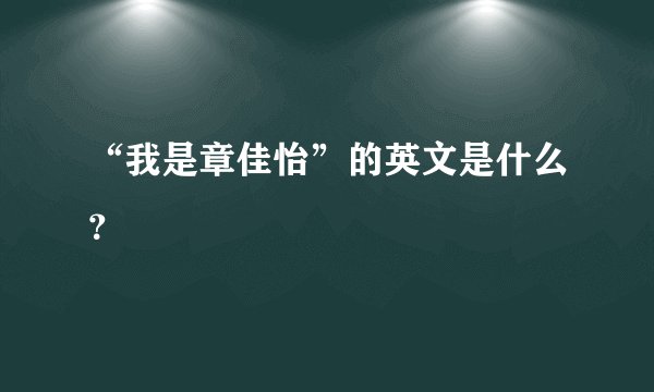 “我是章佳怡”的英文是什么？