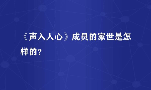 《声入人心》成员的家世是怎样的？