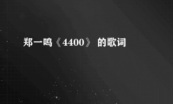 郑一鸣《4400》 的歌词