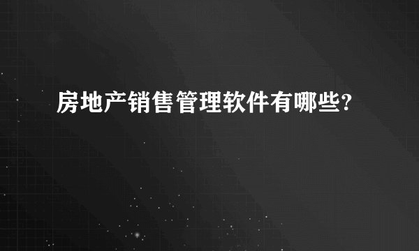 房地产销售管理软件有哪些?