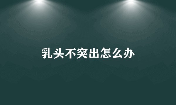 乳头不突出怎么办