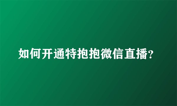如何开通特抱抱微信直播？