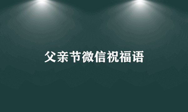 父亲节微信祝福语