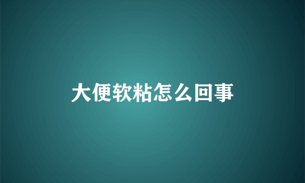 大便软粘怎么回事