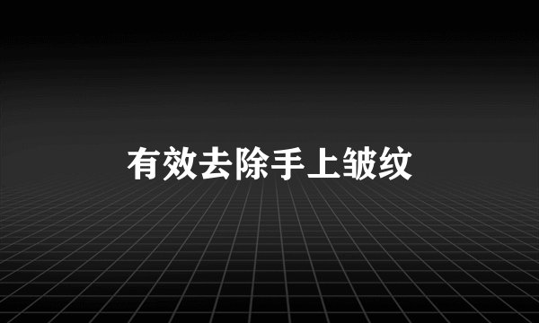 有效去除手上皱纹
