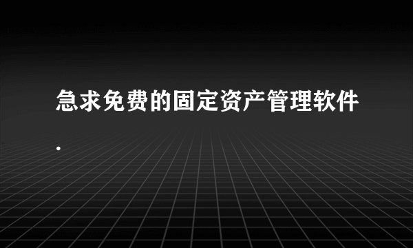 急求免费的固定资产管理软件.