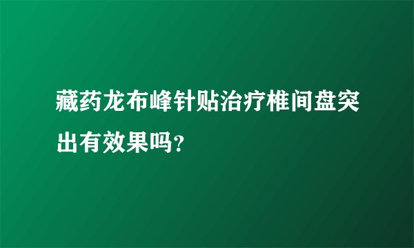 藏药龙布峰针贴治疗椎间盘突出有效果吗？