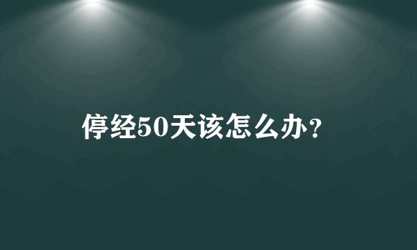 停经50天该怎么办？