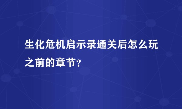 生化危机启示录通关后怎么玩之前的章节？