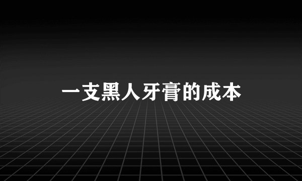 一支黑人牙膏的成本