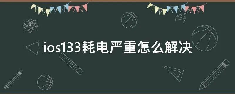 ios133耗电严重怎么解决