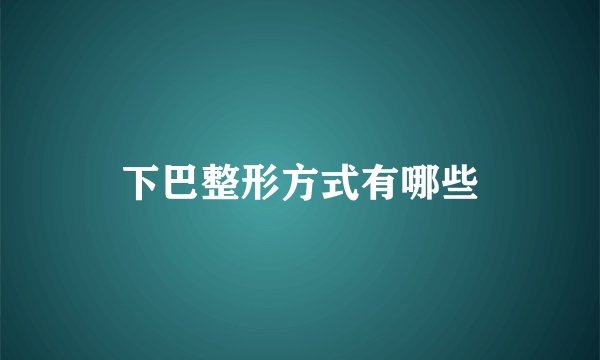 下巴整形方式有哪些