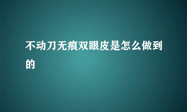 不动刀无痕双眼皮是怎么做到的