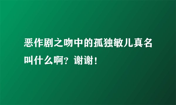 恶作剧之吻中的孤独敏儿真名叫什么啊？谢谢！