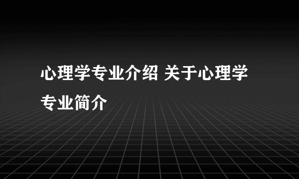 心理学专业介绍 关于心理学专业简介