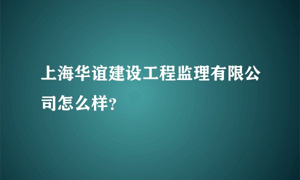 上海华谊建设工程监理有限公司怎么样？