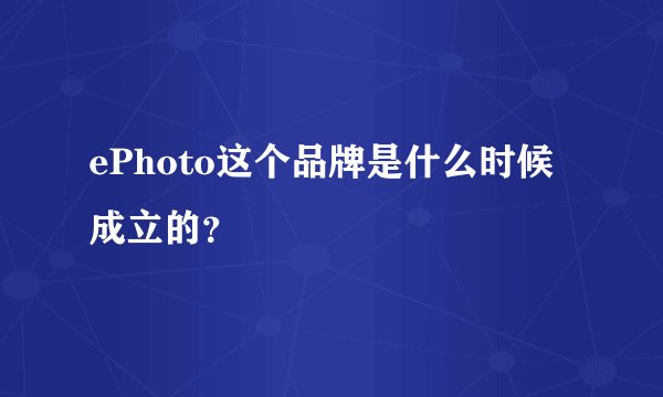ePhoto这个品牌是什么时候成立的？