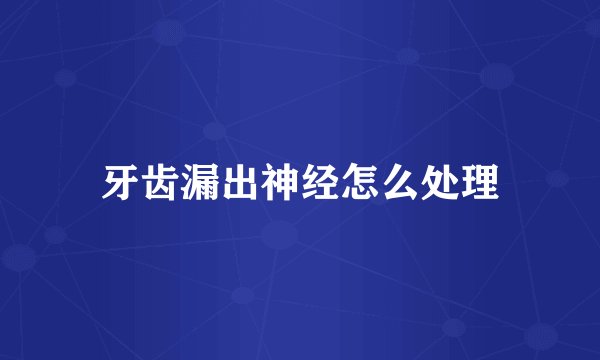 牙齿漏出神经怎么处理