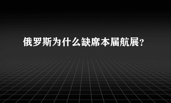 俄罗斯为什么缺席本届航展?