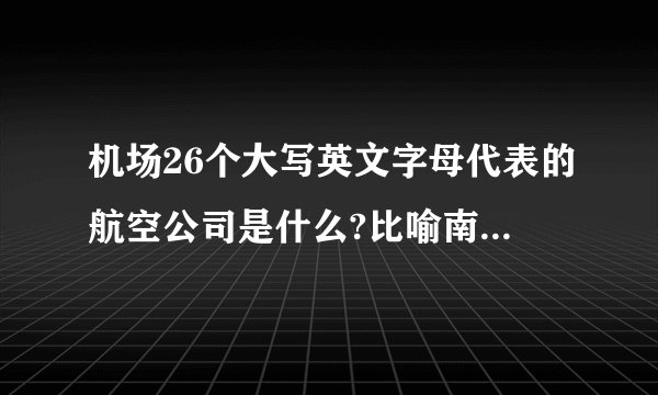 机场26个大写英文字母代表的航空公司是什么?比喻南方航空j？