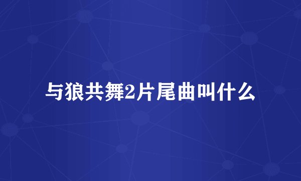 与狼共舞2片尾曲叫什么