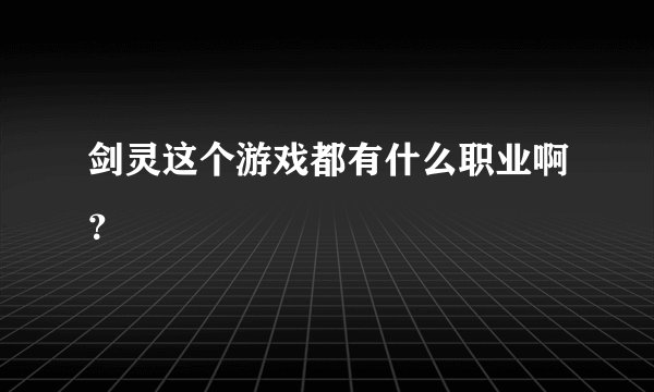 剑灵这个游戏都有什么职业啊？