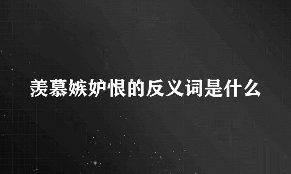 羡慕嫉妒恨的反义词是什么