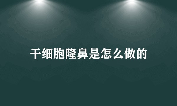 干细胞隆鼻是怎么做的