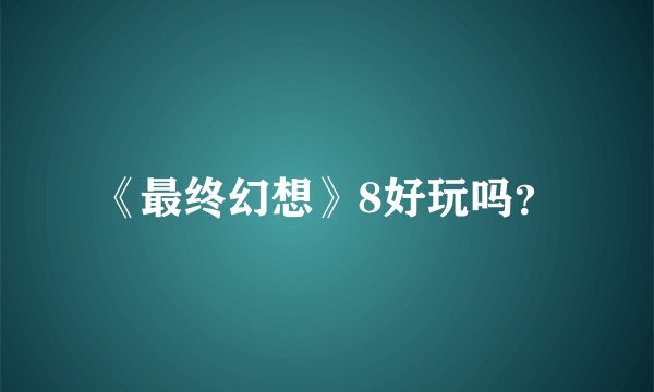 《最终幻想》8好玩吗？