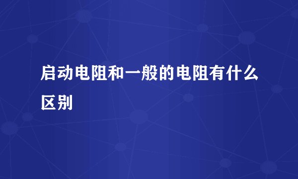 启动电阻和一般的电阻有什么区别