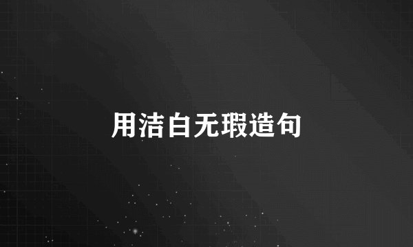 用洁白无瑕造句