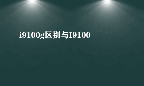 i9100g区别与I9100