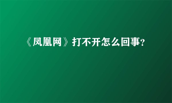 《凤凰网》打不开怎么回事？
