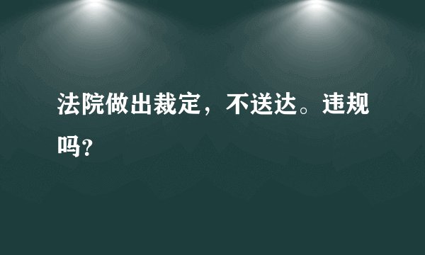 法院做出裁定，不送达。违规吗？