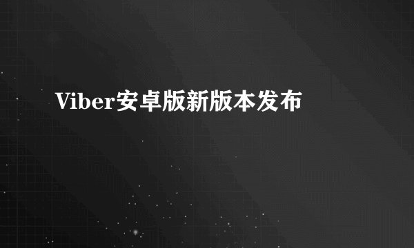 Viber安卓版新版本发布