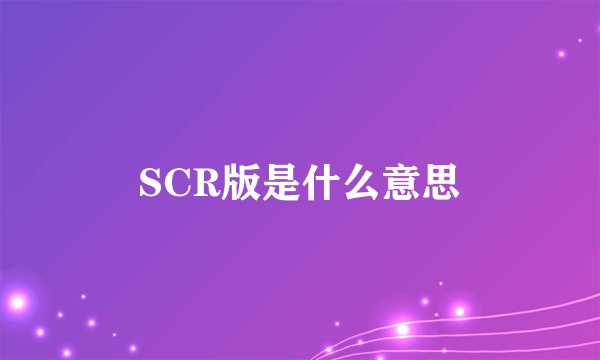 SCR版是什么意思