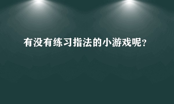 有没有练习指法的小游戏呢？