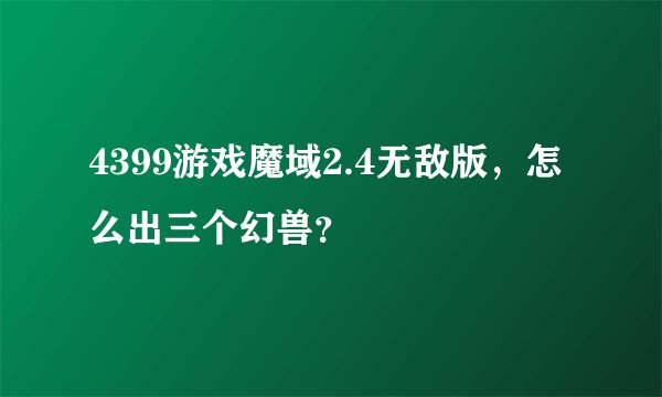 4399游戏魔域2.4无敌版，怎么出三个幻兽？